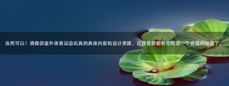 三亿体育：当然可以！请提供室外体育运动玩具的具体内容和设计思路，这样我就能帮你拟定一个合适的标题了。