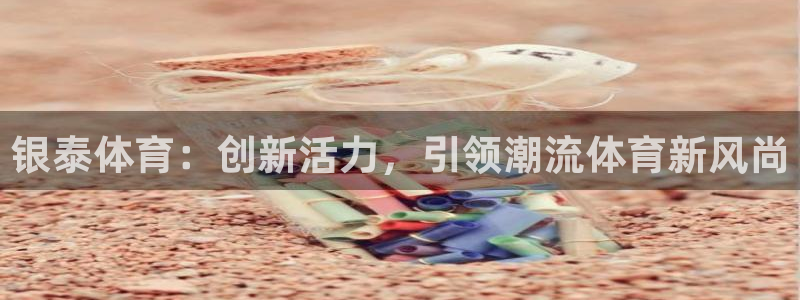 三亿体育登录：银泰体育：创新活力，引领潮流体育新风尚