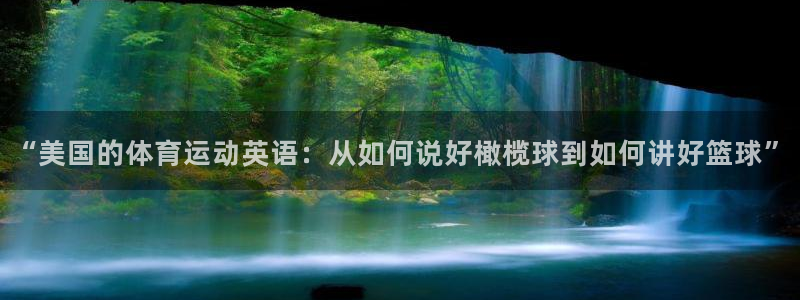 三亿体育：“美国的体育运动英语：从如何说好橄榄球到如何讲好篮球”