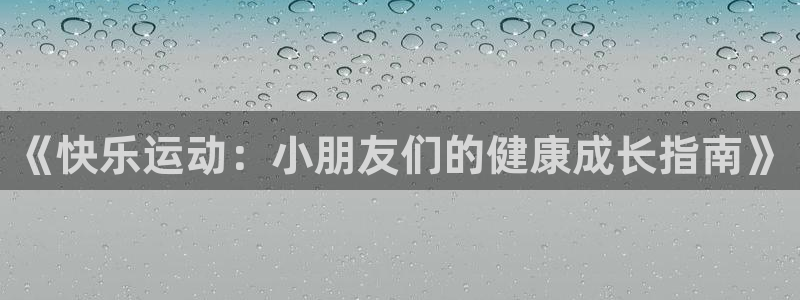 三亿体育网页版：《快乐运动：小朋友们的健康成长指南》