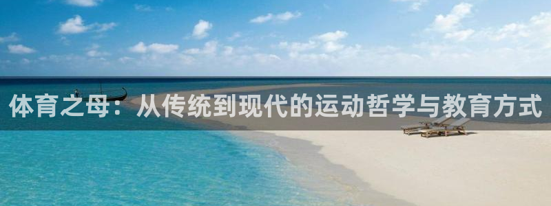 三亿体育网：体育之母：从传统到现代的运动哲学与教育方式