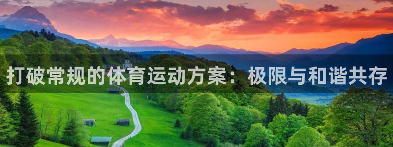 三亿体育网页版：打破常规的体育运动方案：极限与和谐共存
