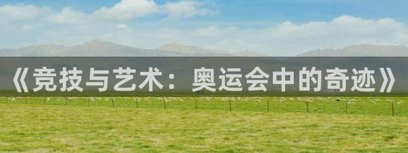 三亿体育网：《竞技与艺术：奥运会中的奇迹》