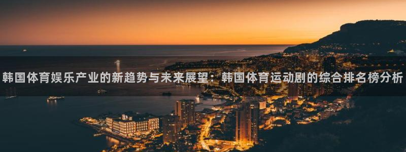 三亿体育：韩国体育娱乐产业的新趋势与未来展望：韩国体育运动剧的综合排名榜分析