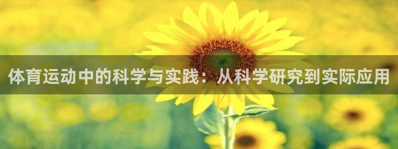 三亿体育登录：体育运动中的科学与实践：从科学研究到实际应用