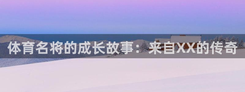 三亿体育：体育名将的成长故事：来自XX的传奇